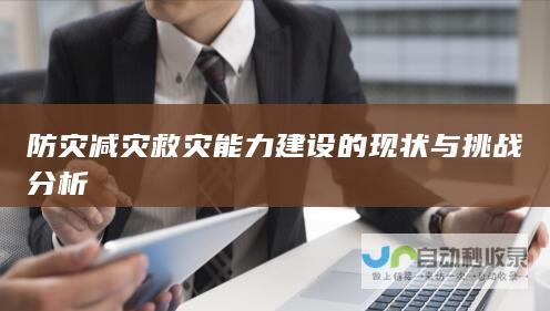 防灾减灾救灾能力建设的现状与挑战分析