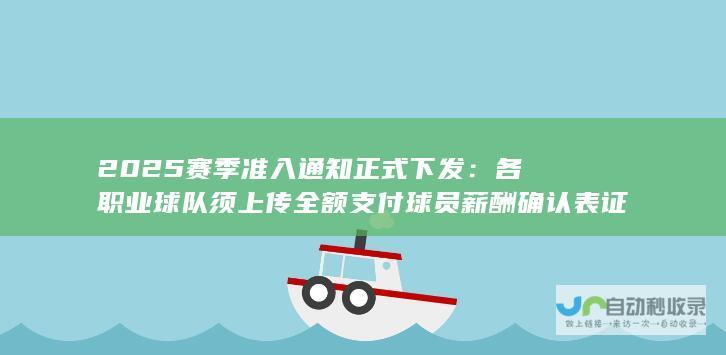 2025赛季准入通知正式下发：各职业球队须上传全额支付球员薪酬确认表证明（附关于签署证明时间表的重要提示）