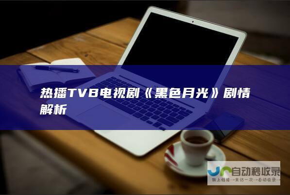 热播TVB电视剧《黑色月光》剧情解析