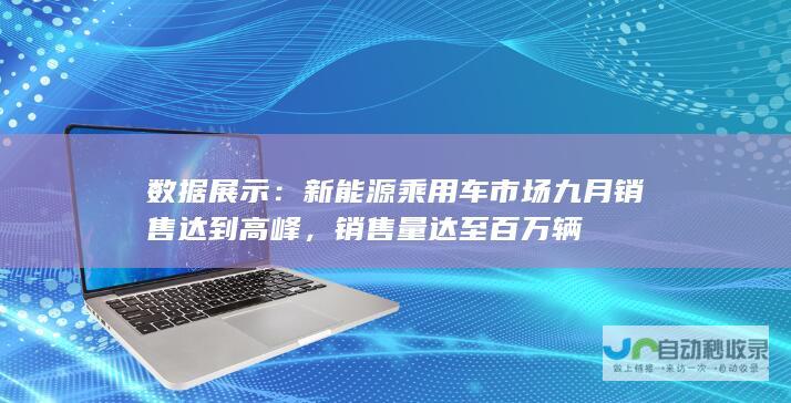 数据展示：新能源乘用车市场九月销售达到高峰，销售量达至百万辆