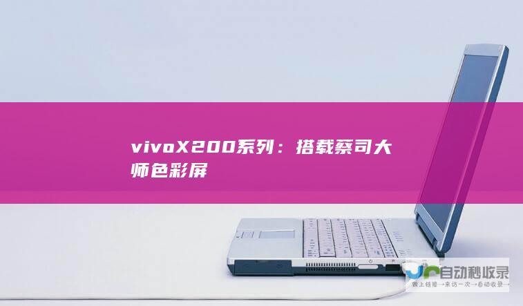 vivo X200系列：搭载蔡司大师色彩屏