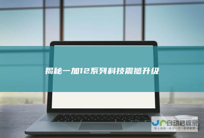 揭秘一加 12 系列科技震撼升级