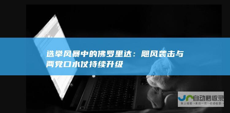 选举风暴中的佛罗里达：飓风袭击与两党口水仗持续升级