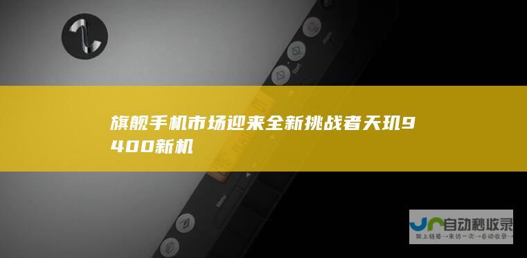 旗舰手机市场迎来全新挑战者天玑9400新机