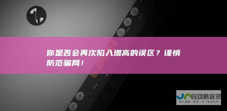 你是否会再次陷入增高的误区？谨慎防范骗局！