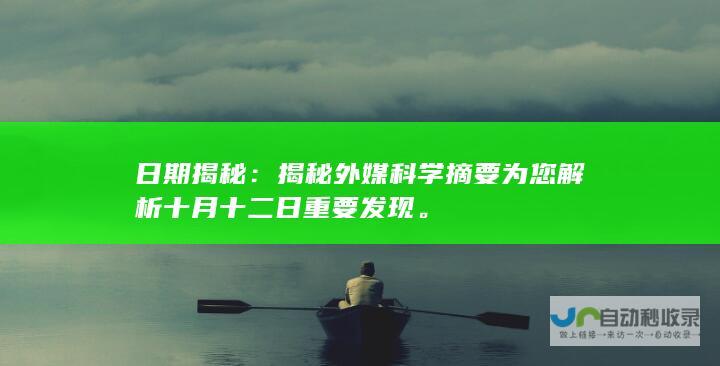 日期揭秘：揭秘外媒科学摘要为您解析十月十二日重要发现。