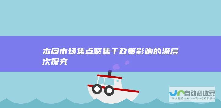 本周市场焦点聚焦于政策影响的深层次探究