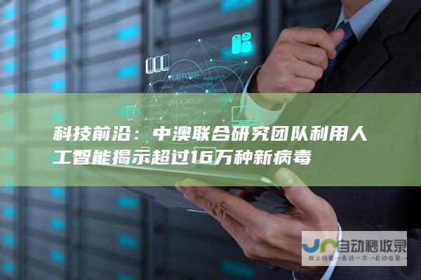 科技前沿：中澳联合研究团队利用人工智能揭示超过16万种新病毒