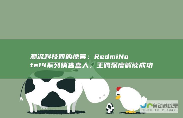 潮流科技圈的惊喜：Redmi Note 14系列销售喜人，王腾深度解读成功秘诀