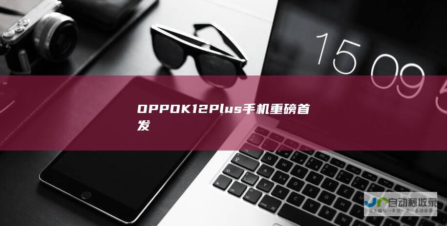 OPPO K12 Plus手机重磅首发