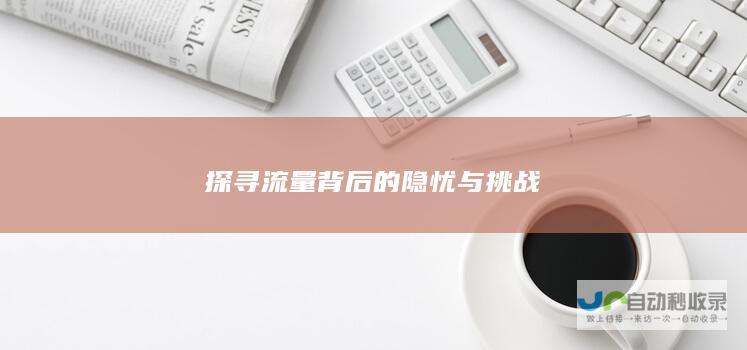 探寻流量背后的隐忧与挑战