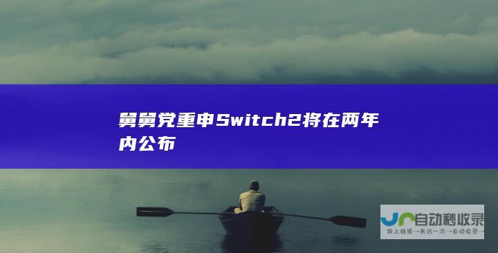 舅舅党重申Switch 2将在两年内公布