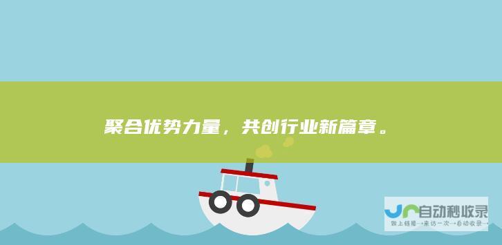 聚合优势力量，共创行业新篇章。