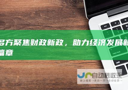 多方聚焦财政新政，助力经济发展新篇章