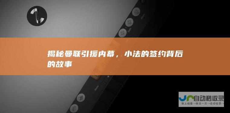 揭秘曼联引援内幕，小法的签约背后的故事