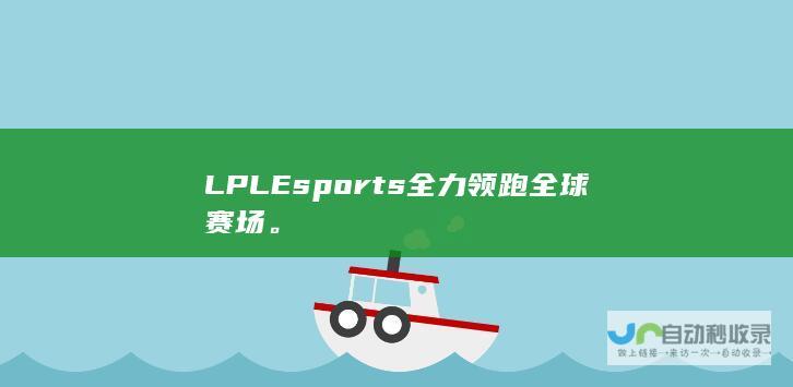 LPLEsports全力领跑全球赛场。