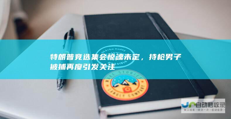 特朗普竞选集会惊魂未定，持枪男子被捕再度引发关注