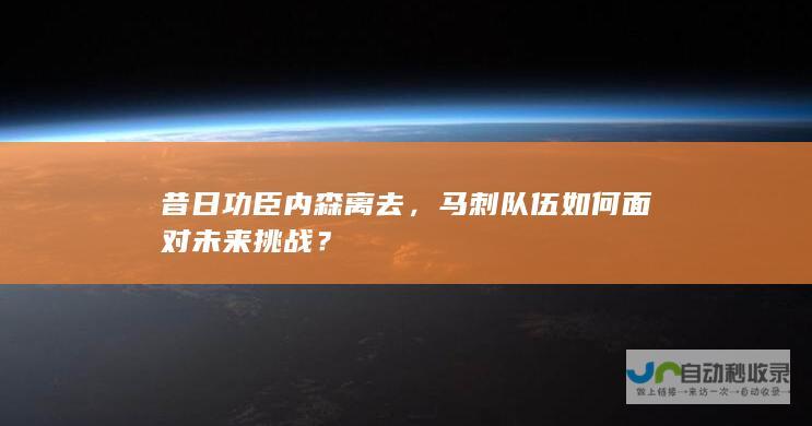 昔日功臣内森离去，马刺队伍如何面对未来挑战？