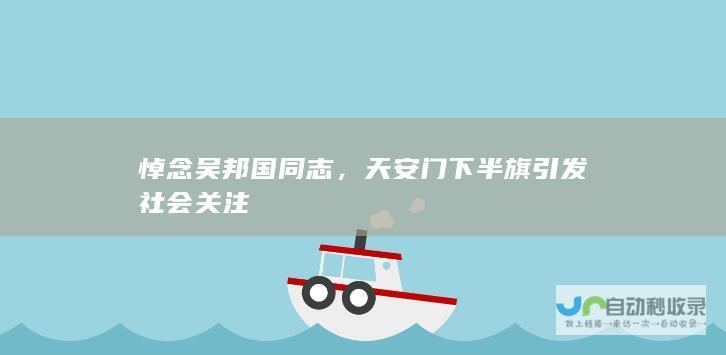 悼念吴邦国同志，天安门下半旗引发社会关注