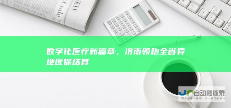 数字化医疗新篇章，济南领跑全省异地医保结算