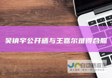 吴镇宇公开晒与王嘉尔难得合照