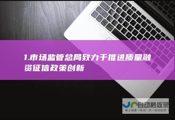 1. 市场监管总局致力于推进质量融资征信政策创新