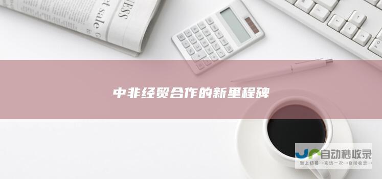 中非经贸合作的新里程碑