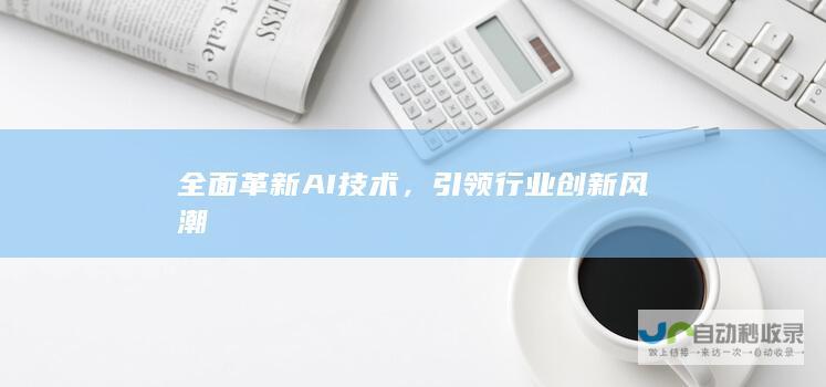 全面革新AI技术，引领行业创新风潮