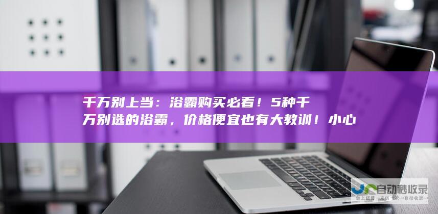 千万别上当：浴霸购买必看！5种千万别选的浴霸，价格便宜也有大教训！小心潜藏难用和隐患风险！