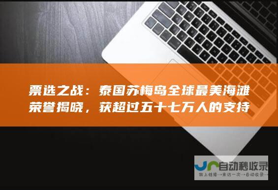 票选之战：泰国苏梅岛全球最美海滩荣誉揭晓，获超过五十七万人的支持