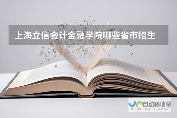 全方位解读立信会计金融学院各省市招生政策。