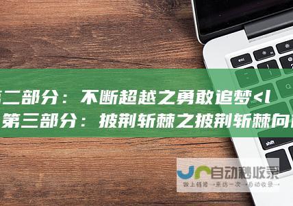 第二部分：不断超越之勇敢追梦<li> 第三部分：披荆斩棘之披荆斩棘向前