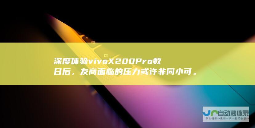 深度体验vivo X200 Pro数日后，友商面临的压力或许非同小可。