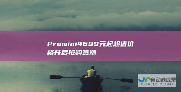 Pro mini 4699元起超值价格开启抢购热潮