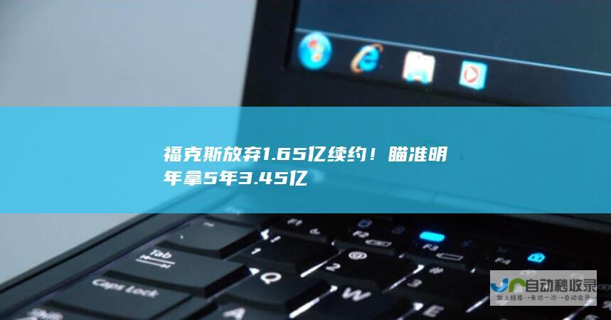 福克斯放弃1.65亿续约！瞄准明年拿5年3.45亿