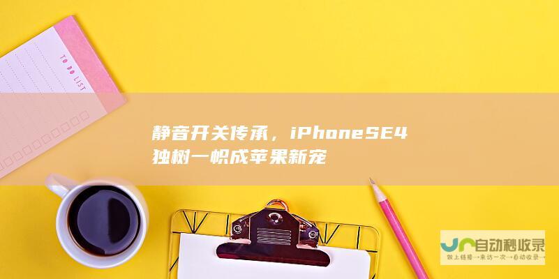 静音开关传承，iPhone SE 4独树一帜成苹果新宠