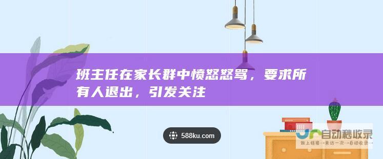 班主任在家长群中愤怒怒骂，要求所有人退出，引发关注