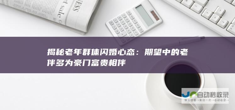 揭秘老年群体闪婚心态：期望中的老伴多为豪门富贵相伴