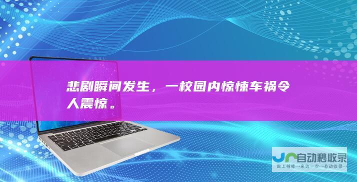 悲剧瞬间发生，一校园内惊悚车祸令人震惊。