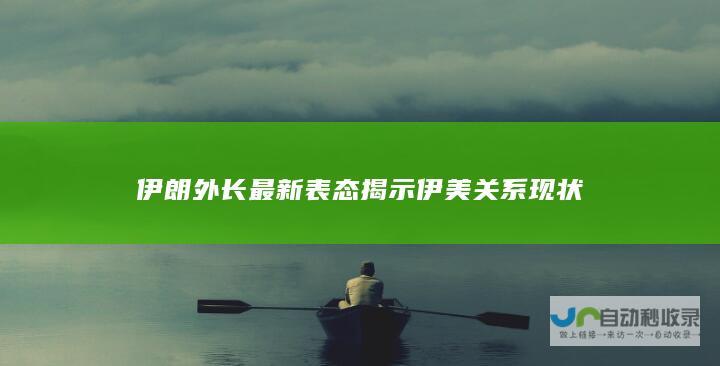 伊朗外长最新表态揭示伊美关系现状