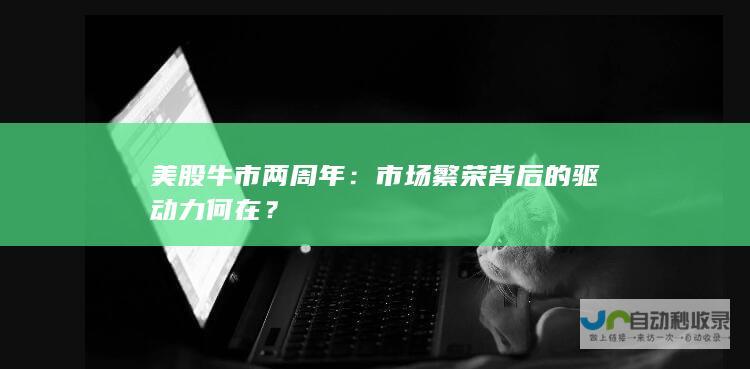 美股牛市两周年：市场繁荣背后的驱动力何在？