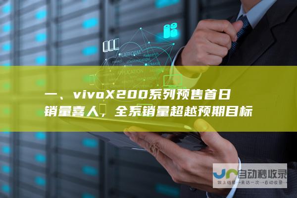 一、vivo X200系列预售首日销量喜人，全系销量超越预期目标