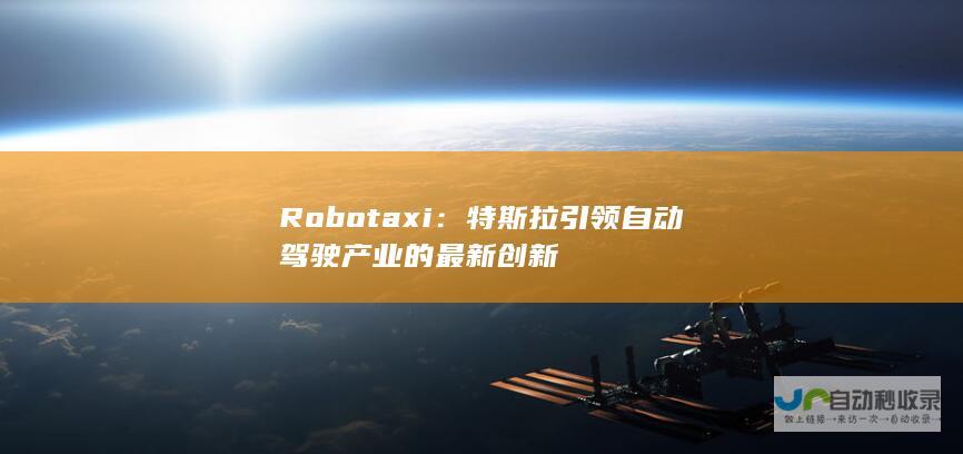 Robotaxi：特斯拉引领自动驾驶产业的最新创新