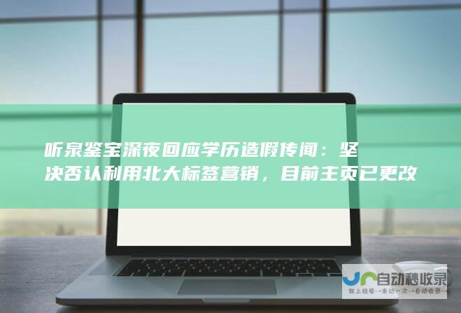 听泉鉴宝深夜回应学历造假传闻：坚决否认利用北大标签营销，目前主页已更改为女子中学