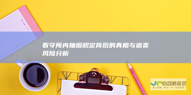 看守所内抽烟规定背后的真相与追责风险分析