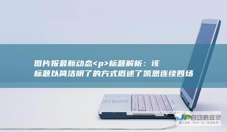 图片报最新动态 <p>  标题解析：该标题以简洁明了的方式概述了凯恩连续四场未进球的情况，同时指出孔帕尼的战术可能对此有所影响，射门次数的波动引发外界关注。  <br>  使用图片报动态这一词汇强调了内容的时效性，引起读者的兴趣。  <br>  同时遵循了您的要求，使用了分割标题内容。  <br>   </p>