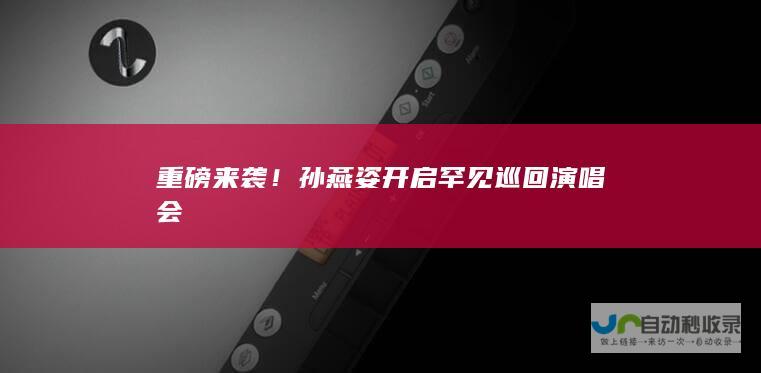 重磅来袭！孙燕姿开启罕见巡回演唱会