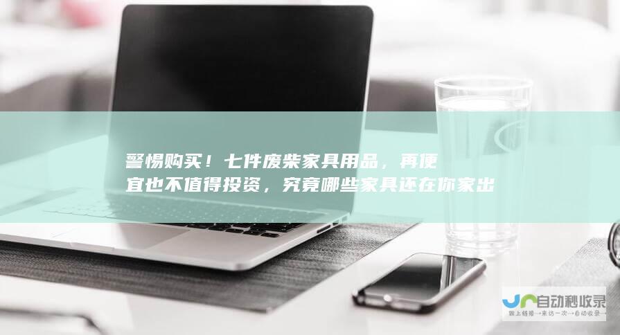 警惕购买！七件废柴家具用品，再便宜也不值得投资，究竟哪些家具还在你家出现？