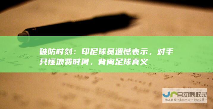 破防时刻：印尼球员遗憾表示，对手只懂浪费时间，背离足球真义