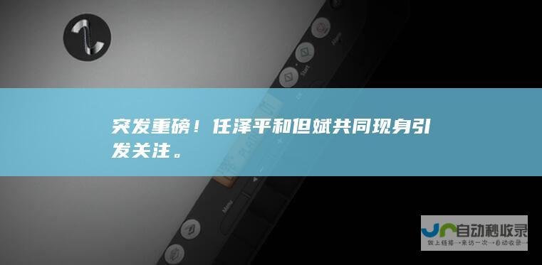 突发重磅！任泽平和但斌共同现身引发关注。